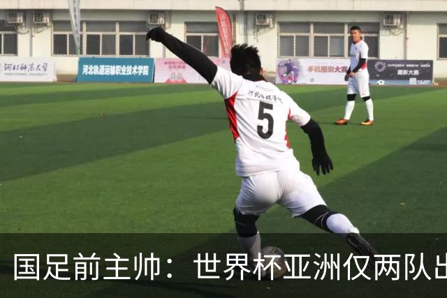 国足前主帅：世界杯亚洲仅两队出线并不意外