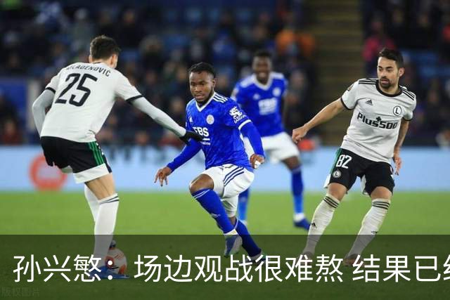 孙兴慜：场边观战很难熬 结果已经不由我们掌控