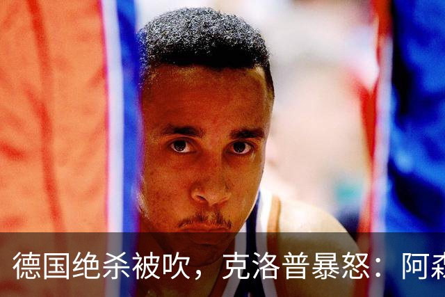 德国绝杀被吹，克洛普暴怒：阿森纳60%进球该取消！世界杯最大争议诞生