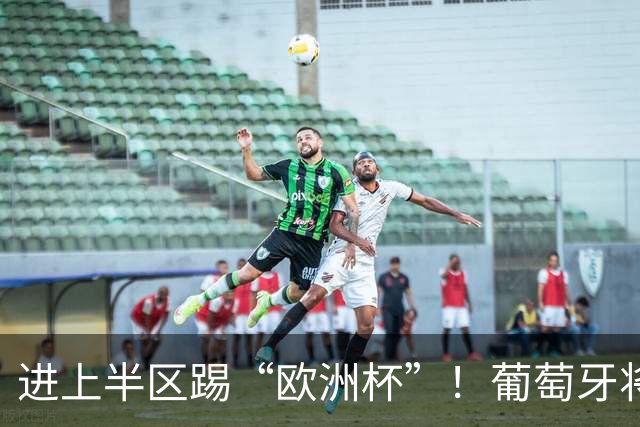 进上半区踢“欧洲杯”！葡萄牙将战克罗地亚 C罗魔笛再相遇